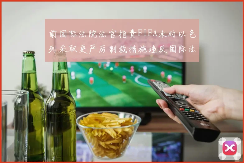 前国际法院法官指责FIFA未对以色列采取更严厉制裁措施违反国际法