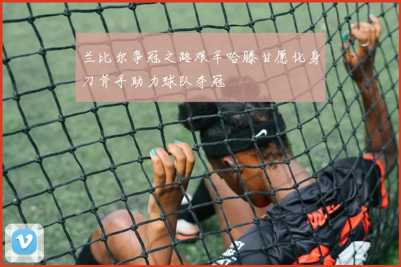 兰比尔争冠之路艰辛哈滕甘愿化身刀斧手助力球队夺冠